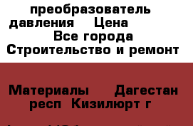 преобразователь  давления  › Цена ­ 5 000 - Все города Строительство и ремонт » Материалы   . Дагестан респ.,Кизилюрт г.